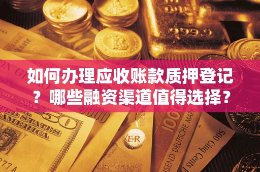 济南如何办理应收账款质押登记？哪些融资渠道值得选择？