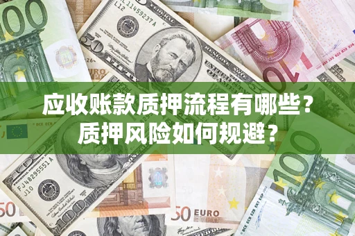 济南应收账款质押流程有哪些？质押风险如何规避？
