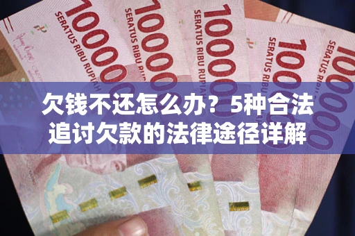 济南欠钱不还怎么办？5种合法追讨欠款的法律途径详解