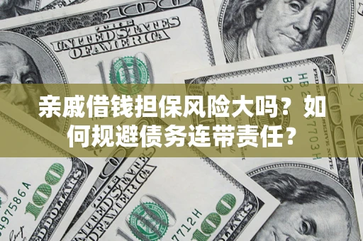 济南亲戚借钱担保风险大吗？如何规避债务连带责任？