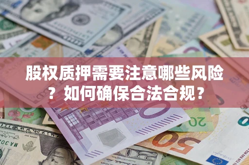 济南股权质押需要注意哪些风险？如何确保合法合规？