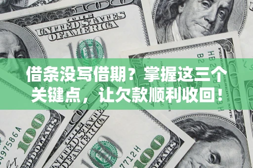济南借条没写借期？掌握这三个关键点，让欠款顺利收回！