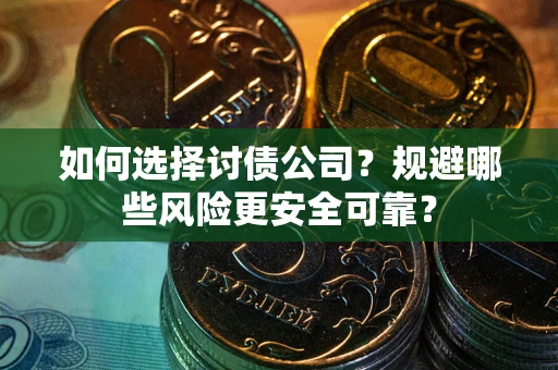 济南如何选择讨债公司？规避哪些风险更安全可靠？
