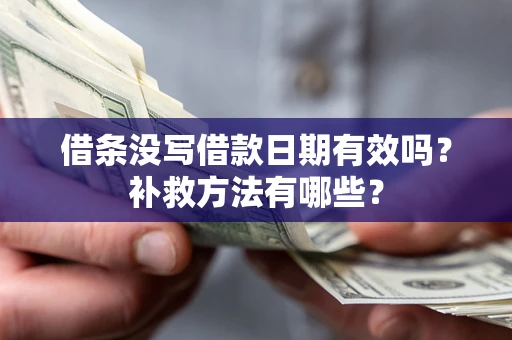 济南借条没写借款日期有效吗?补救方法有哪些? 济南借条没写借款日期有效吗?补救方法有哪些?