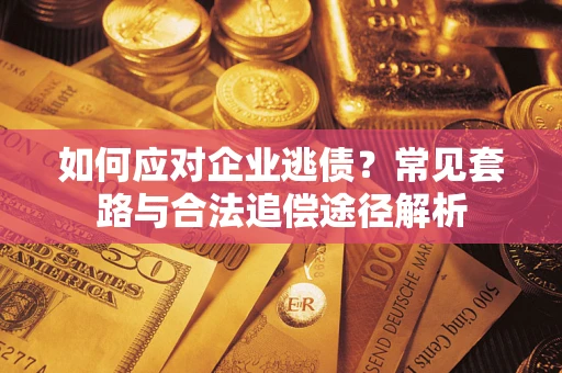 济南如何应对企业逃债？常见套路与合法追偿途径解析