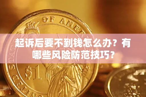 济南起诉后要不到钱怎么办?有哪些风险防范技巧? 济南起诉后要不到钱怎么办?有哪些风险防范技巧?