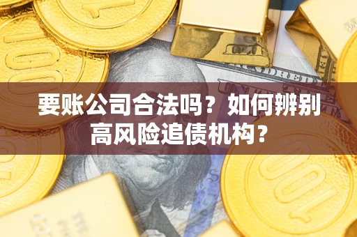 济南要账公司合法吗？如何辨别高风险追债机构？