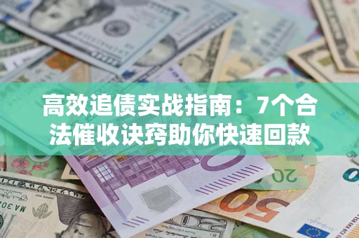 济南高效追债实战指南：7个合法催收诀窍助你快速回款
