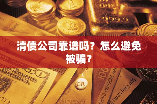 济南清债公司靠谱吗？怎么避免被骗？