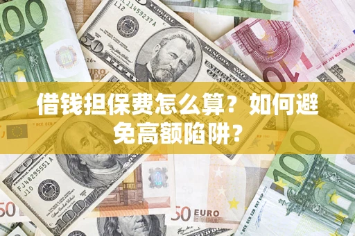 济南借钱担保费怎么算？如何避免高额陷阱？