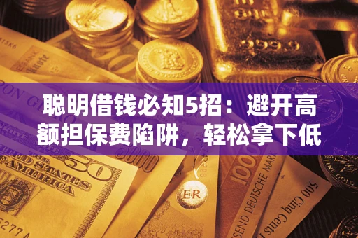 济南聪明借钱必知5招：避开高额担保费陷阱，轻松拿下低息贷款