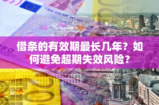 济南借条的有效期最长几年？如何避免超期失效风险？