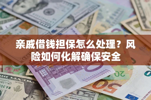 济南亲戚借钱担保怎么处理？风险如何化解确保安全