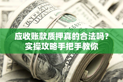济南应收账款质押真的合法吗？实操攻略手把手教你