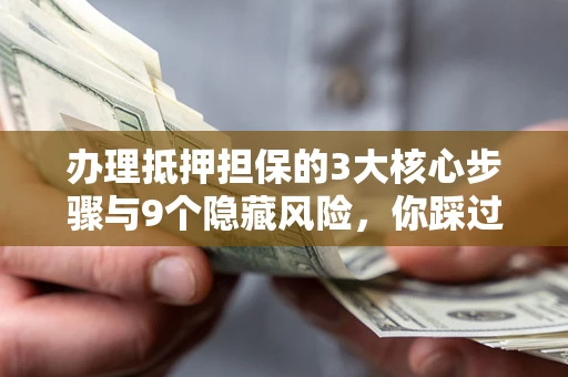 济南办理抵押担保的3大核心步骤与9个隐藏风险，你踩过哪个坑？