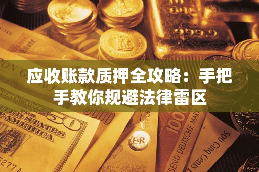 济南应收账款质押全攻略：手把手教你规避法律雷区