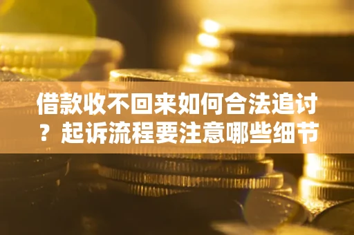 济南借款收不回来如何合法追讨？起诉流程要注意哪些细节？