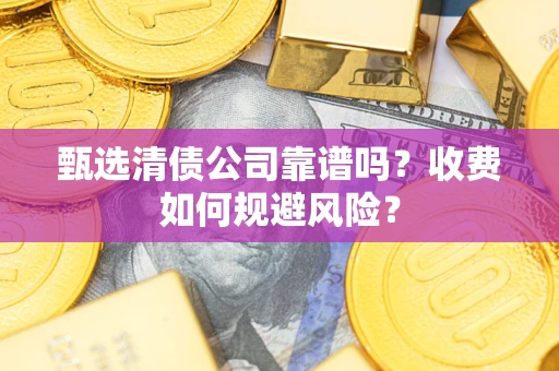 济南甄选清债公司靠谱吗？收费如何规避风险？