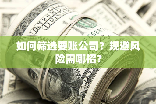 济南如何筛选要账公司？规避风险需哪招？