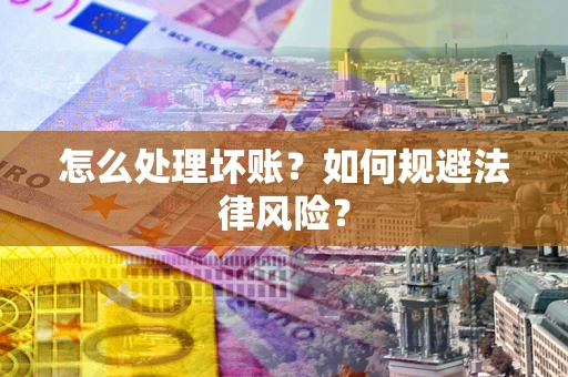济南怎么处理坏账？如何规避法律风险？