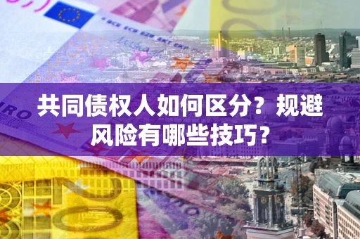 济南共同债权人如何区分？规避风险有哪些技巧？
