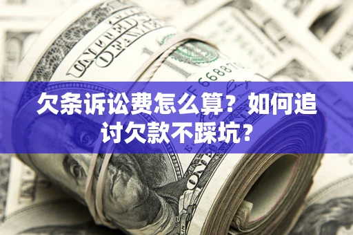 济南欠条诉讼费怎么算？如何追讨欠款不踩坑？