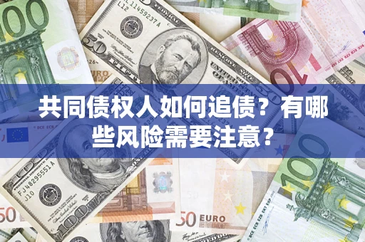 济南共同债权人如何追债？有哪些风险需要注意？