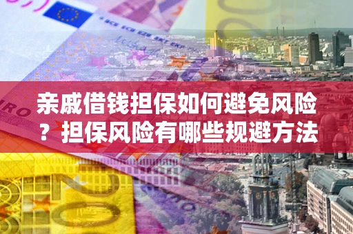 济南亲戚借钱担保如何避免风险？担保风险有哪些规避方法？