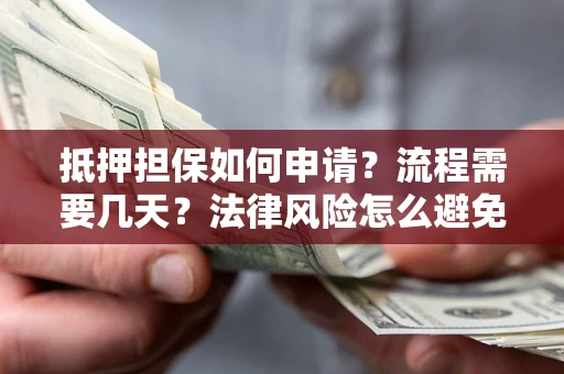 济南抵押担保如何申请？流程需要几天？法律风险怎么避免？避坑指南