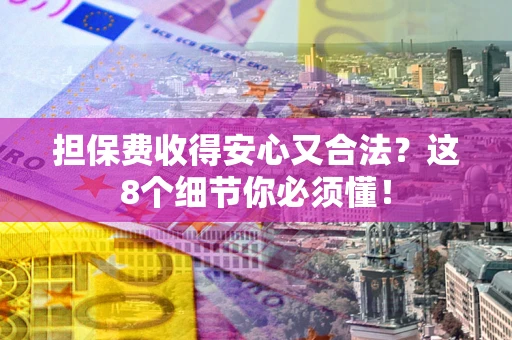 济南担保费收得安心又合法？这8个细节你必须懂！
