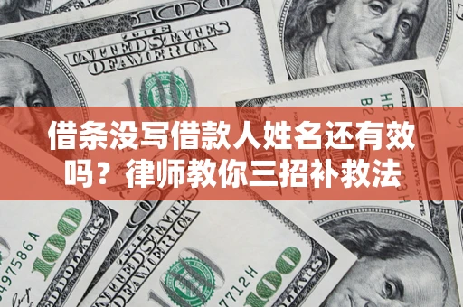 济南借条没写借款人姓名还有效吗？律师教你三招补救法