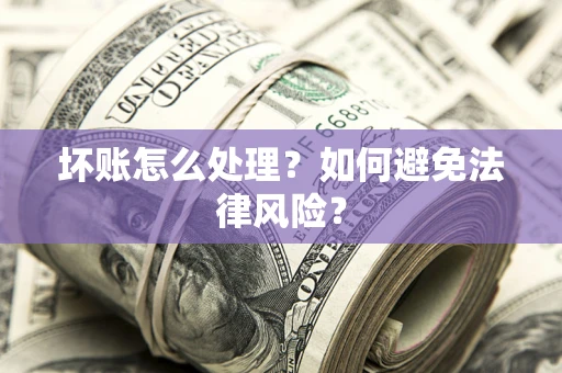 济南坏账怎么处理？如何避免法律风险？