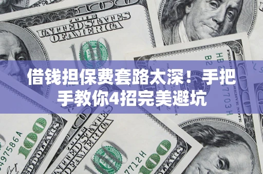 济南借钱担保费套路太深！手把手教你4招完美避坑