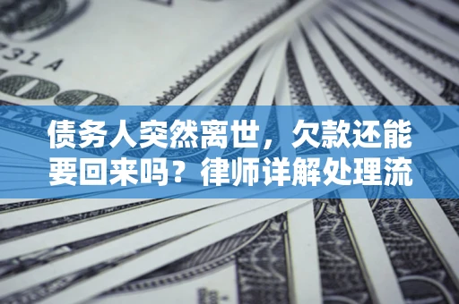 济南债务人突然离世，欠款还能要回来吗？律师详解处理流程