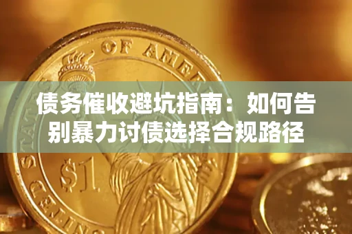 济南债务催收避坑指南：如何告别暴力讨债选择合规路径