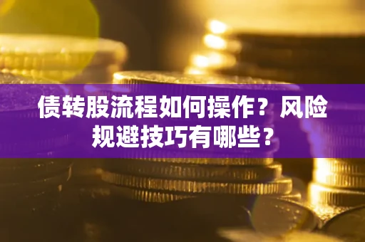 济南债转股流程如何操作？风险规避技巧有哪些？