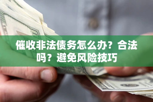 济南催收非法债务怎么办？合法吗？避免风险技巧
