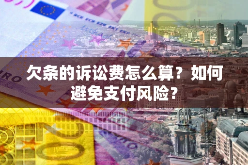 济南欠条的诉讼费怎么算？如何避免支付风险？