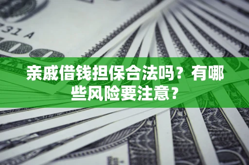济南亲戚借钱担保合法吗？有哪些风险要注意？