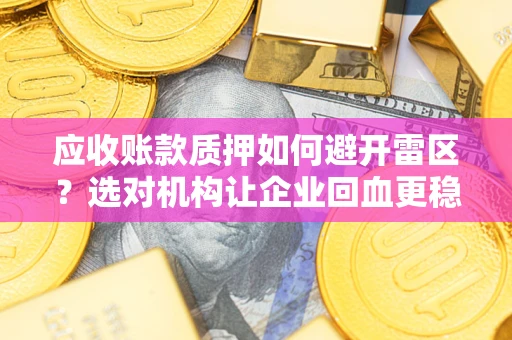 济南应收账款质押如何避开雷区？选对机构让企业回血更稳