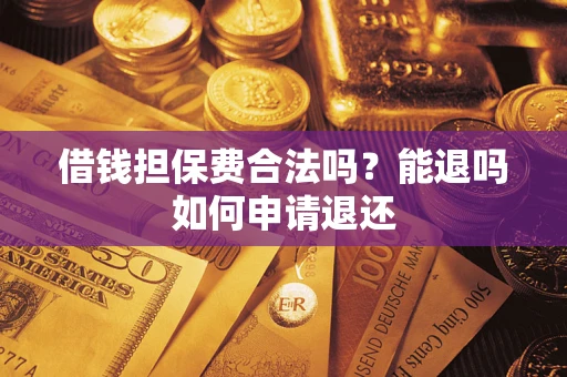济南借钱担保费合法吗？能退吗如何申请退还