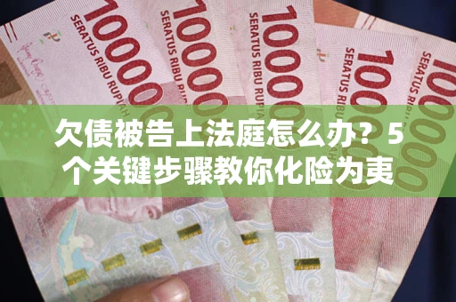 济南欠债被告上法庭怎么办？5个关键步骤教你化险为夷