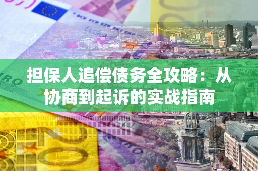 济南担保人追偿债务全攻略:从协商到起诉的实战指南 济南担保人追偿债务全攻略:从协商到起诉的实战指南