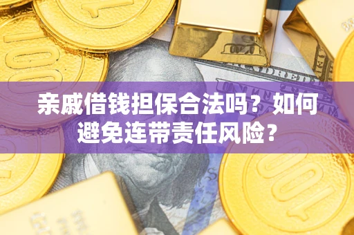 济南亲戚借钱担保合法吗？如何避免连带责任风险？