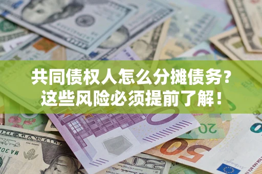 济南共同债权人怎么分摊债务？这些风险必须提前了解！