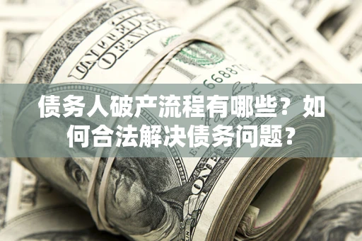济南债务人破产流程有哪些？如何合法解决债务问题？