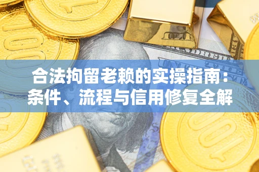 济南合法拘留老赖的实操指南:条件、流程与信用修复全解析 济南合法拘留老赖的实操指南:条件、流程与信用修复全解析