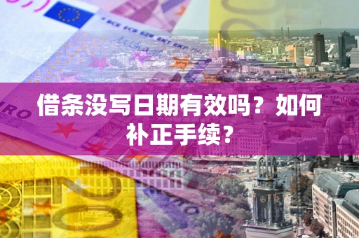 济南借条没写日期有效吗？如何补正手续？