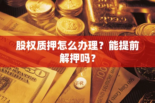 济南股权质押怎么办理？能提前解押吗？