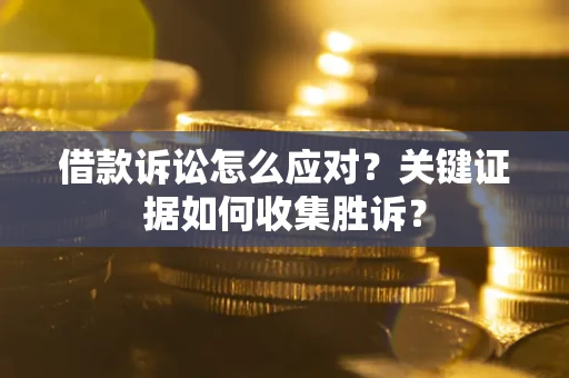 济南借款诉讼怎么应对？关键证据如何收集胜诉？